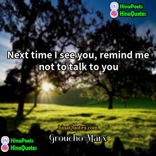 Groucho Marx Quotes | Next time I see you, remind me